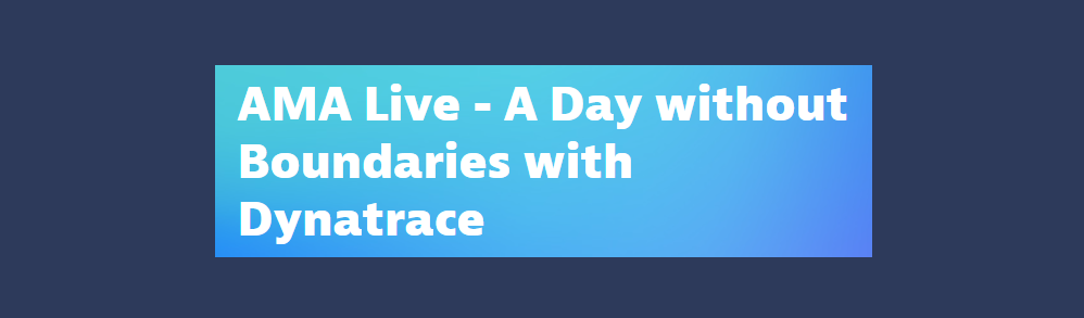 AMA Live - A Day without Boundaries with Dynatrace - Session 1 - Events ...