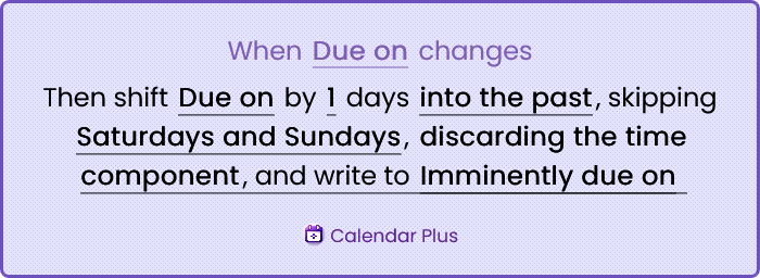 When Due on changes Then shift Due on by 1 days into the past, skipping Saturdays and Sundays, discarding the time component, and write to Imminently due on