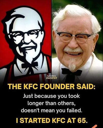 May be an image of 1 person and text that says "SACRED SUCCESS THE KFC FOUNDER SAID: Just because you took longer than others, doesn't mean you failed. STARTED KFC AT 65"