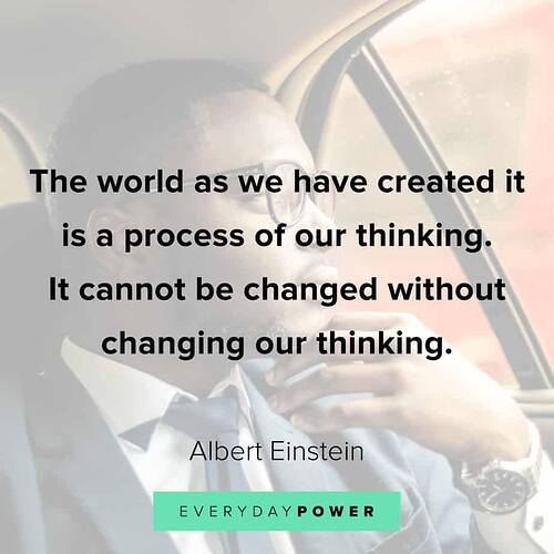 May be an image of text that says "The world as as we have created it is a process of our thinking. It cannot be changed without changing our thinking. Albert Einstein EVERYDAYPOWER"