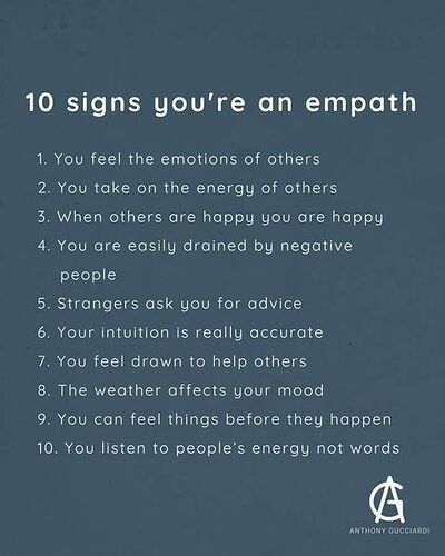 May be an image of text that says "10 signs you're an empath 1. YOU feel the emotions of others 2 You take on the energy of others 3. When others are happy you are happy 4. You are easily drained by negative people 5. Strangers ask you for advice 6. Your intuition is really accurate 7. You feel drawn to help others 8 The weather affects your mood 9. You can feel things before they happer 10. You listen to people's energy not words A ANTHONY GUCCIARDI"