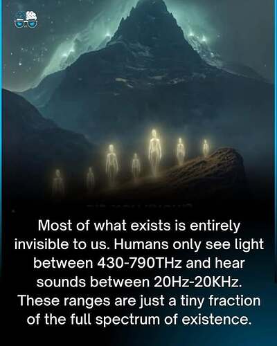 May be an image of outer space and text that says "Most of of what exists is entirely invisible to us. Humans only see light between 430-790THz and hear sounds between 20Hz-20KHz. These ranges are just a tiny fraction of the full spectrum of existence."