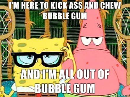 Im-Here-to-kick-ass-and-chew-bubble-gum-and-im-all-out-of-bubble-gum